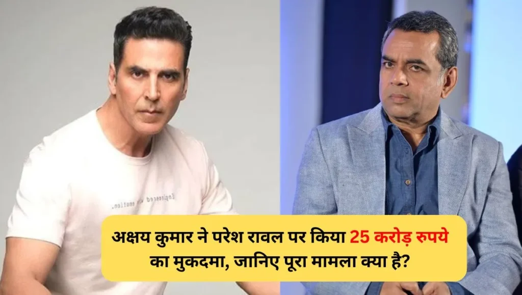 अक्षय-कुमार-ने-परेश-रावल-पर-किया-25-करोड़-रुपये-का-मुकदमा-जानिए-पूरा-मामला-क्या-है
