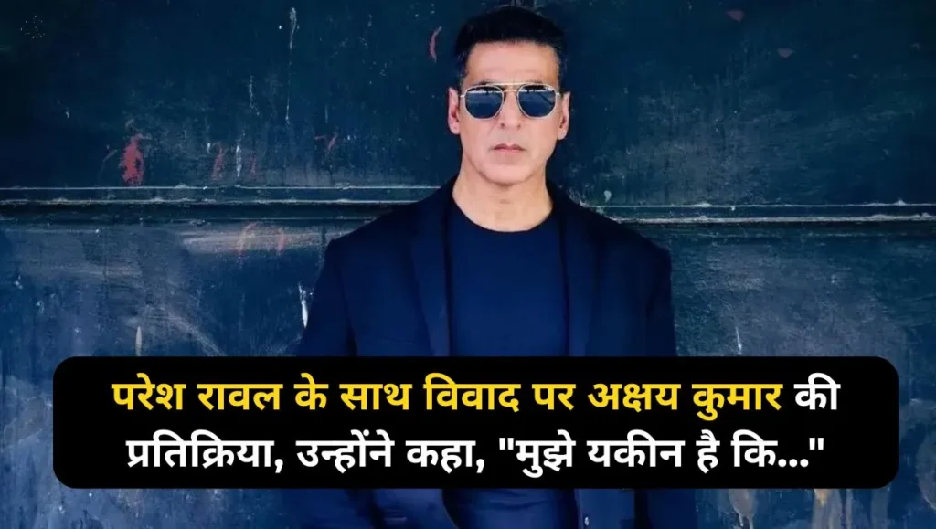 परेश-रावल-के-साथ-विवाद-पर-अक्षय-कुमार-की-प्रतिक्रिया-उन्होंने-कहा-मुझे-यकीन-है-कि